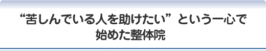苦しんでいる人を助けたいという一心で始めた整体院